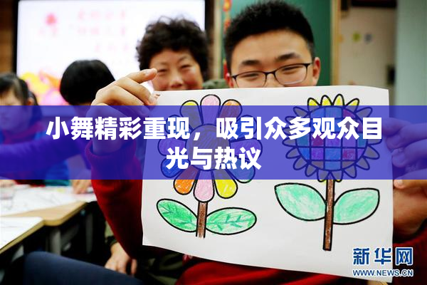 小舞精彩重现，吸引众多观众目光与热议