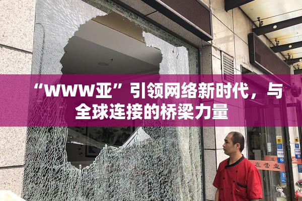 “WWW亚”引领网络新时代，与全球连接的桥梁力量