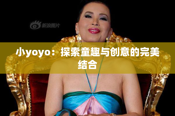 小yoyo：探索童趣与创意的完美结合