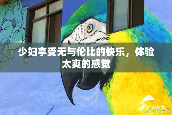 少妇享受无与伦比的快乐，体验太爽的感觉