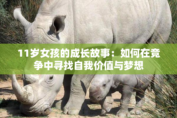 11岁女孩的成长故事：如何在竞争中寻找自我价值与梦想