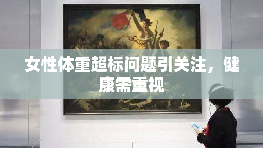 女性体重超标问题引关注，健康需重视