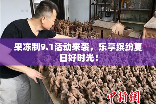 果冻制9.1活动来袭，乐享缤纷夏日好时光！