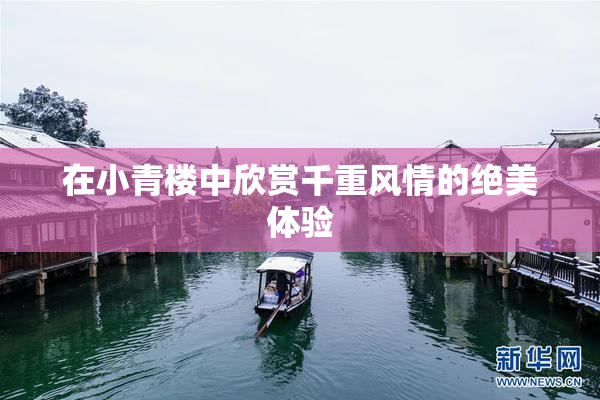 在小青楼中欣赏千重风情的绝美体验