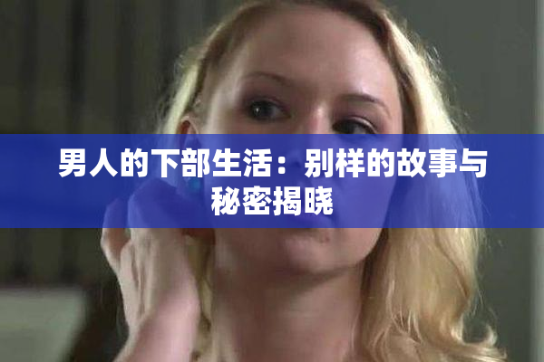 男人的下部生活：别样的故事与秘密揭晓