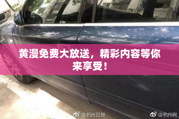 黄漫免费大放送，精彩内容等你来享受！