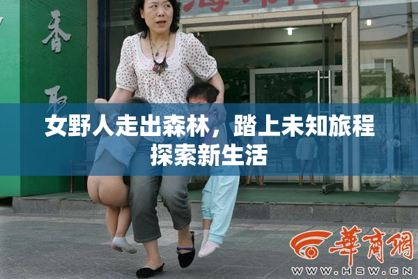 女野人走出森林，踏上未知旅程探索新生活