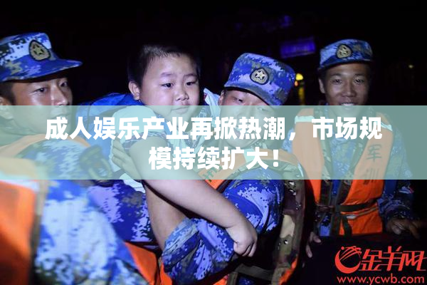 成人娱乐产业再掀热潮，市场规模持续扩大！