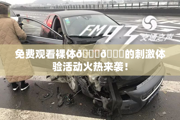 免费观看裸体🔞🔞的刺激体验活动火热来袭！