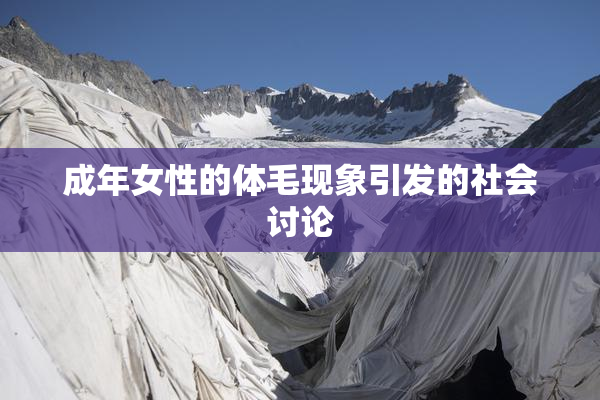 成年女性的体毛现象引发的社会讨论