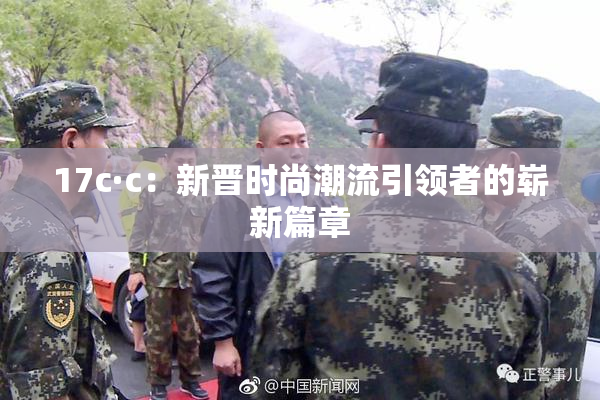 17c·c：新晋时尚潮流引领者的崭新篇章
