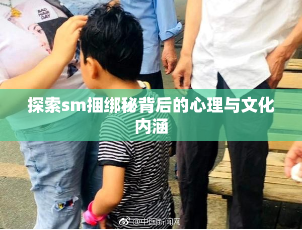 探索sm捆绑秘背后的心理与文化内涵