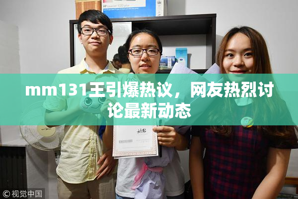 mm131王引爆热议，网友热烈讨论最新动态