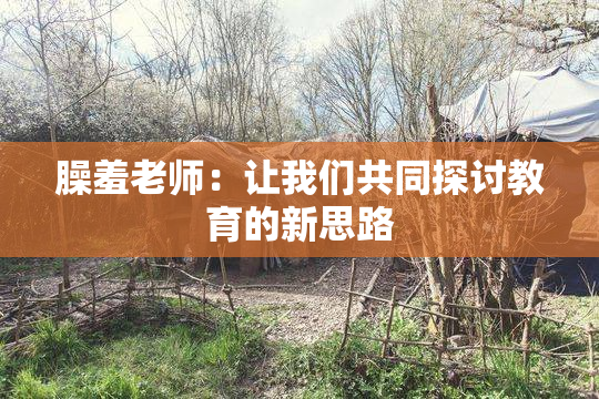 臊羞老师：让我们共同探讨教育的新思路
