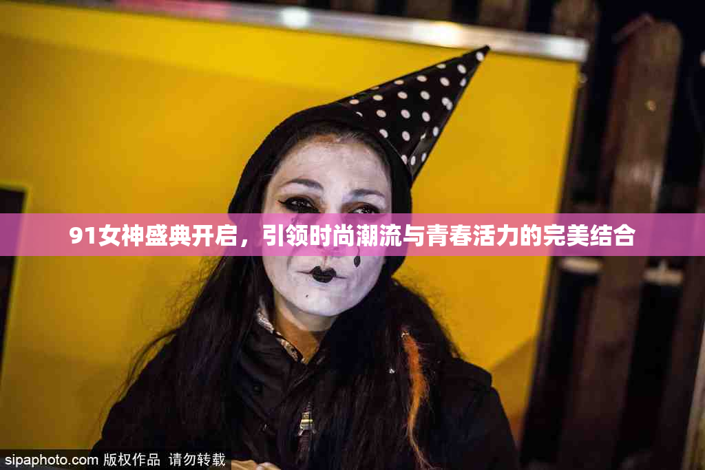 91女神盛典开启，引领时尚潮流与青春活力的完美结合