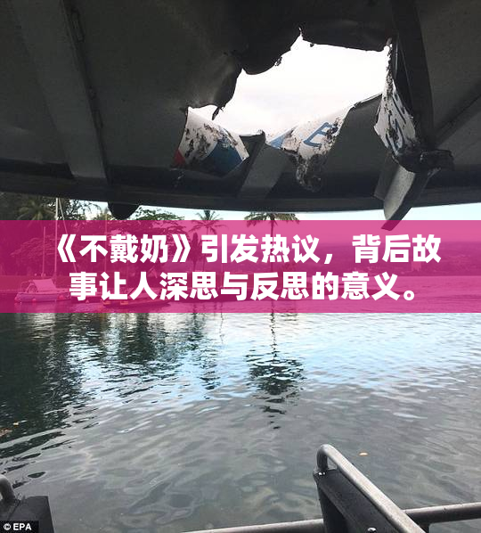 《不戴奶》引发热议，背后故事让人深思与反思的意义。