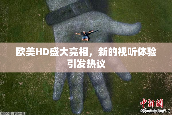 欧美HD盛大亮相，新的视听体验引发热议