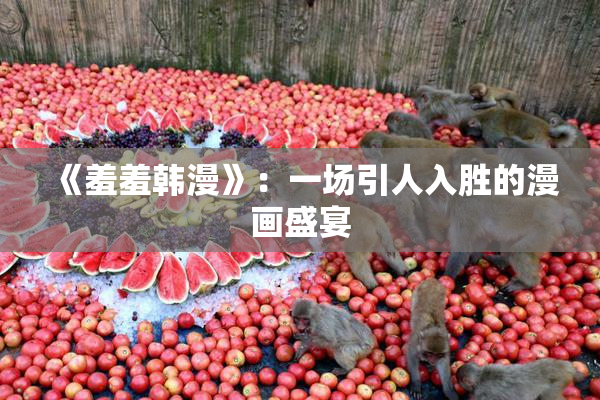 《羞羞韩漫》：一场引人入胜的漫画盛宴