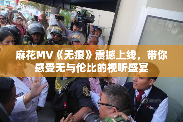 麻花MV《无痕》震撼上线，带你感受无与伦比的视听盛宴