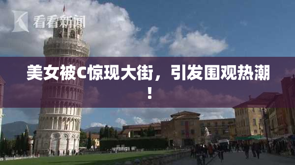 美女被C惊现大街，引发围观热潮！