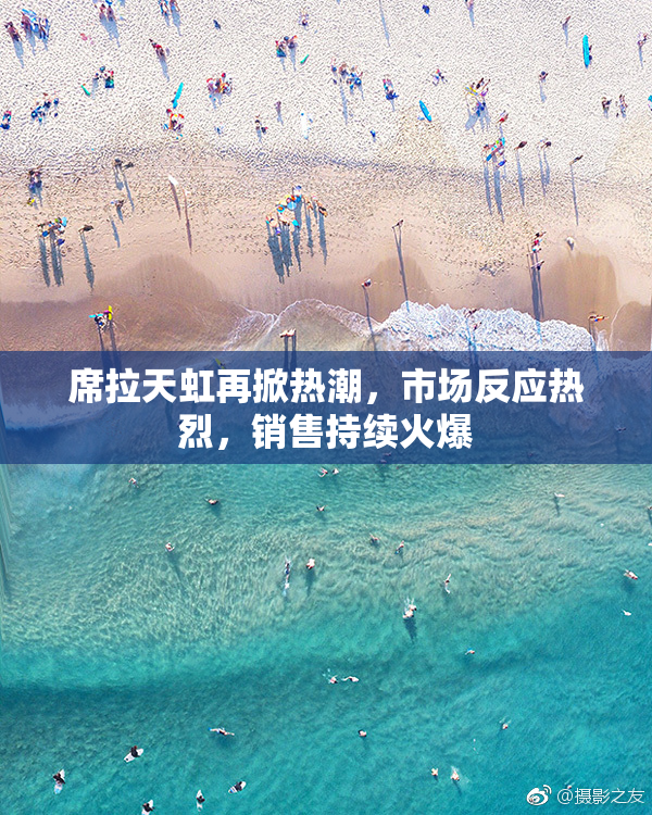 席拉天虹再掀热潮，市场反应热烈，销售持续火爆