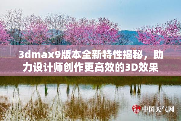 3dmax9版本全新特性揭秘，助力设计师创作更高效的3D效果