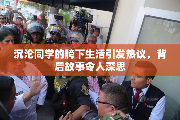 沉沦同学的胯下生活引发热议，背后故事令人深思