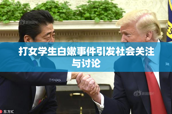 打女学生白嫩事件引发社会关注与讨论