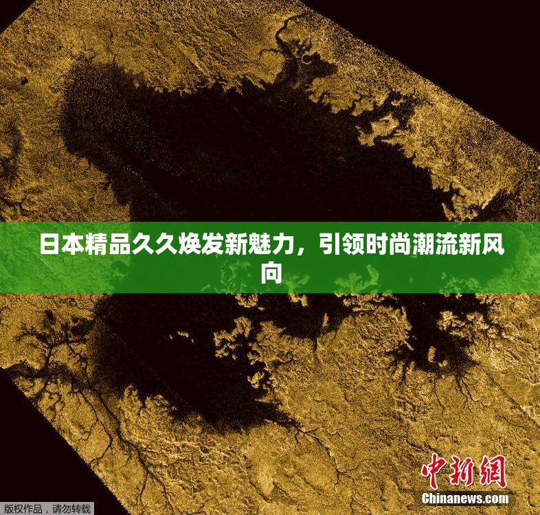日本精品久久焕发新魅力，引领时尚潮流新风向