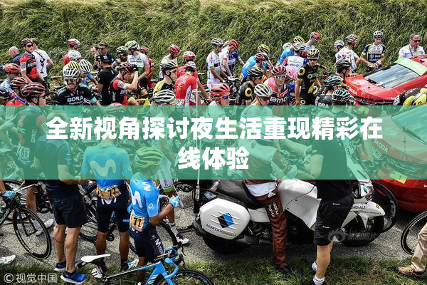 全新视角探讨夜生活重现精彩在线体验