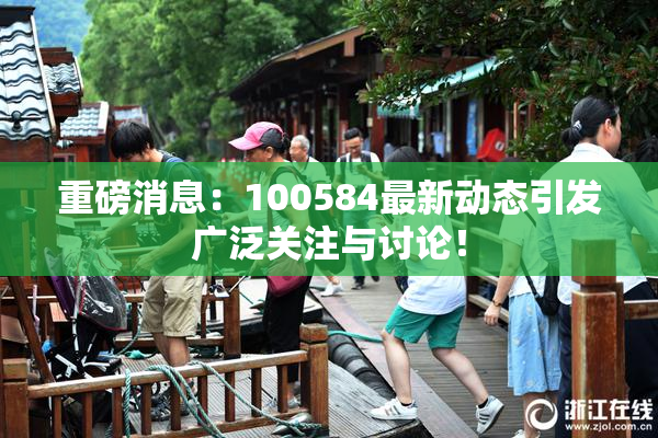 重磅消息：100584最新动态引发广泛关注与讨论！