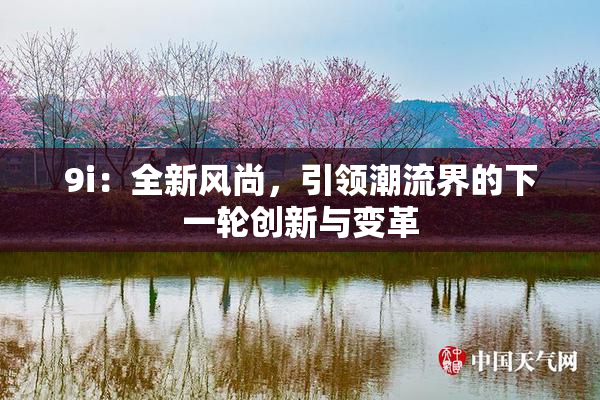 9i：全新风尚，引领潮流界的下一轮创新与变革