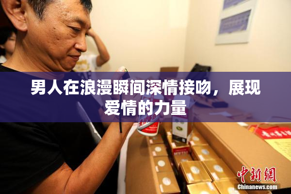 男人在浪漫瞬间深情接吻，展现爱情的力量