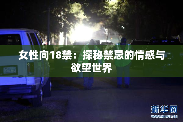 女性向18禁：探秘禁忌的情感与欲望世界