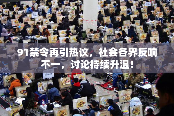 91禁令再引热议，社会各界反响不一，讨论持续升温！