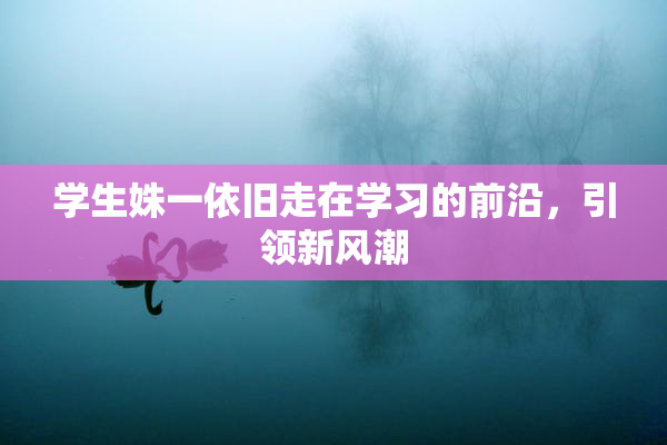学生姝一依旧走在学习的前沿，引领新风潮