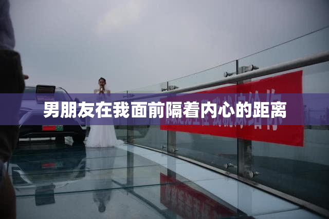 男朋友在我面前隔着内心的距离