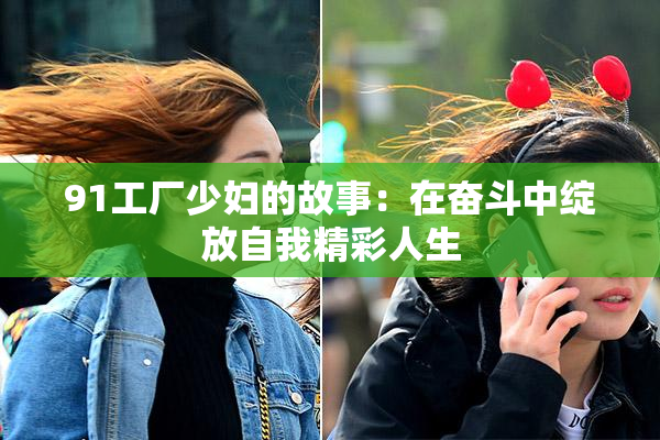 91工厂少妇的故事：在奋斗中绽放自我精彩人生