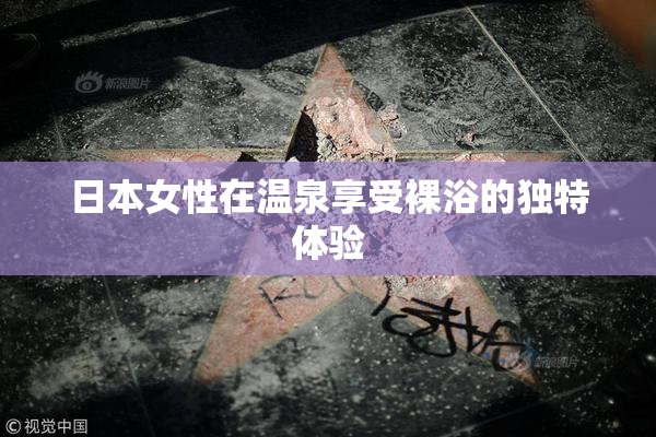日本女性在温泉享受裸浴的独特体验
