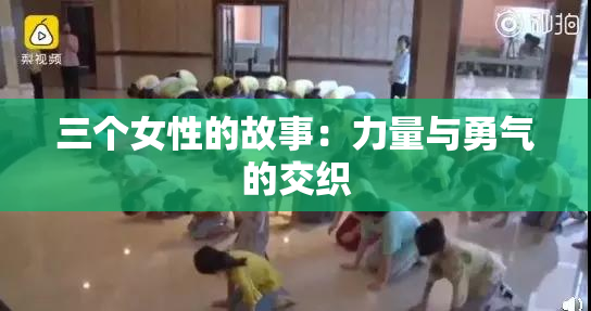 三个女性的故事：力量与勇气的交织