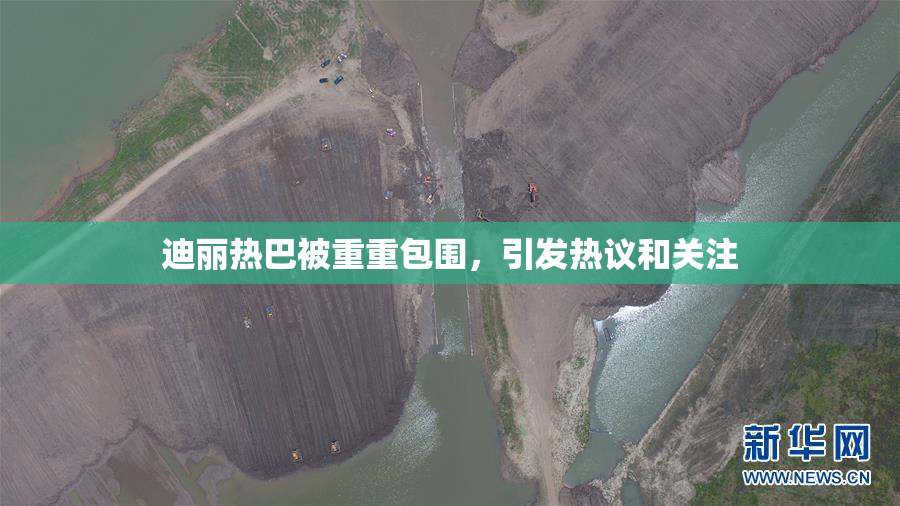 迪丽热巴被重重包围，引发热议和关注