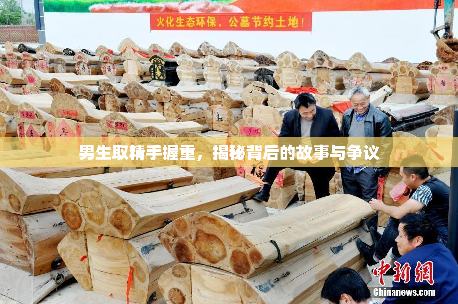 男生取精手握重，揭秘背后的故事与争议