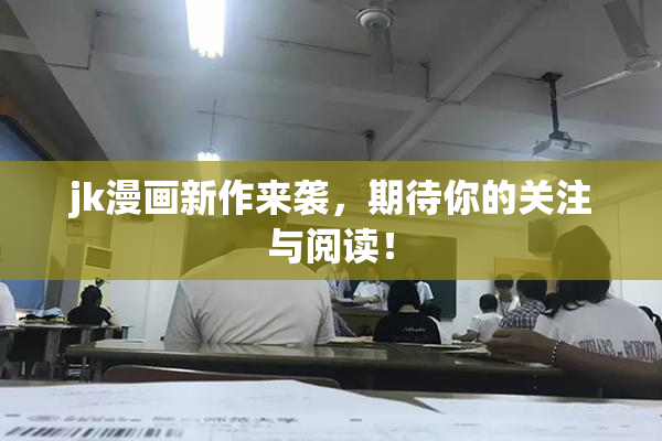 jk漫画新作来袭，期待你的关注与阅读！