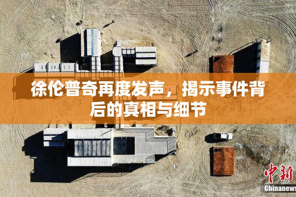 徐伦普奇再度发声，揭示事件背后的真相与细节