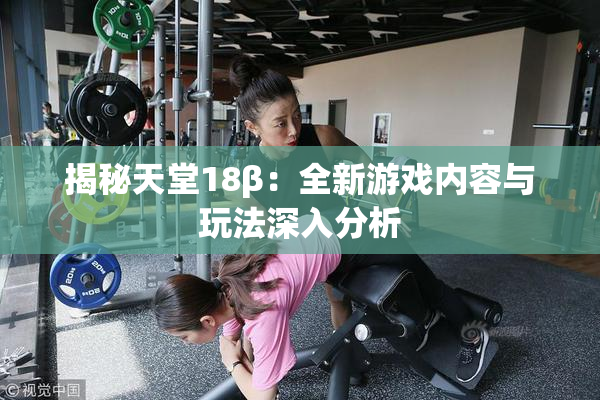 揭秘天堂18β：全新游戏内容与玩法深入分析