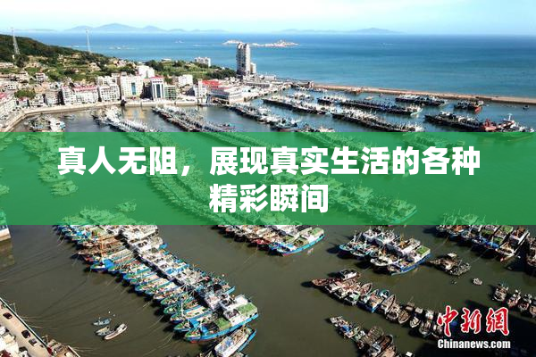 真人无阻，展现真实生活的各种精彩瞬间
