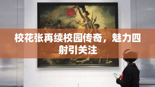 校花张再续校园传奇，魅力四射引关注