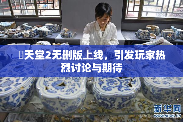 妺天堂2无删版上线，引发玩家热烈讨论与期待