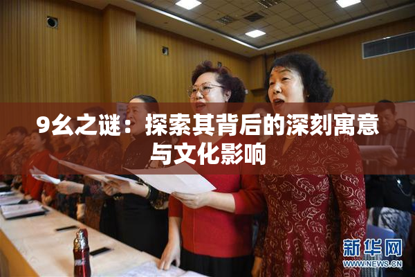 9幺之谜：探索其背后的深刻寓意与文化影响