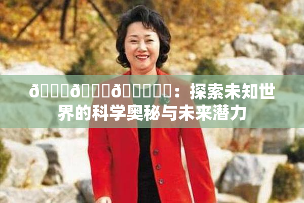🍆🍑🔞❌‌：探索未知世界的科学奥秘与未来潜力